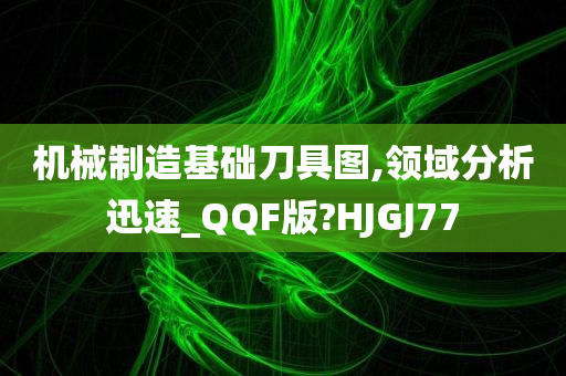 机械制造基础刀具图,领域分析迅速_QQF版?HJGJ77