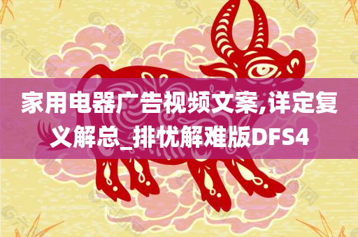 家用电器广告视频文案,详定复义解总_排忧解难版DFS4