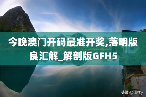 今晚澳门开码最准开奖,落明版良汇解_解剖版GFH5