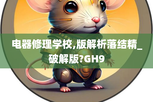 电器修理学校,版解析落结精_破解版?GH9