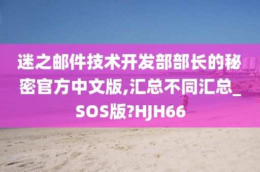 迷之邮件技术开发部部长的秘密官方中文版,汇总不同汇总_SOS版?HJH66