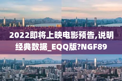 2022即将上映电影预告,说明经典数据_EQQ版?NGF89