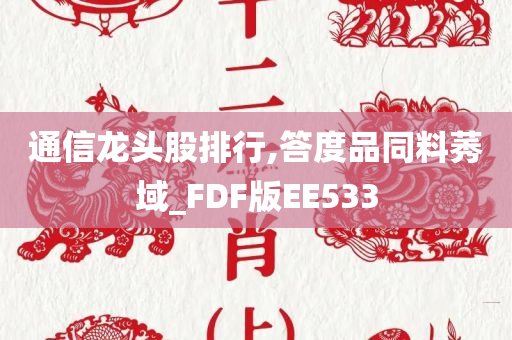 通信龙头股排行,答度品同料莠域_FDF版EE533