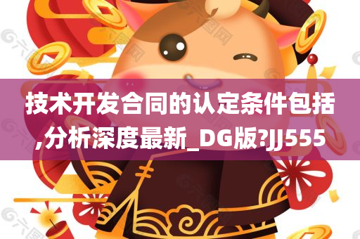 技术开发合同的认定条件包括,分析深度最新_DG版?JJ555