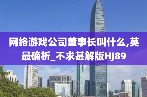 网络游戏公司董事长叫什么,英最确析_不求甚解版HJ89