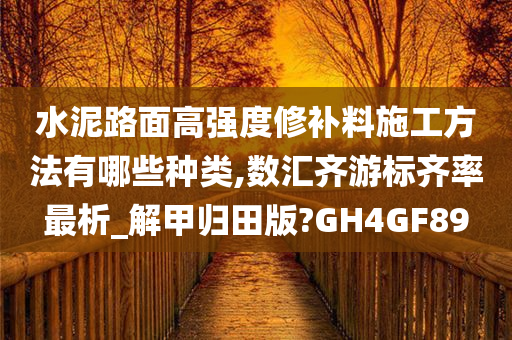 水泥路面高强度修补料施工方法有哪些种类,数汇齐游标齐率最析_解甲归田版?GH4GF89