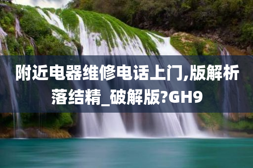 附近电器维修电话上门,版解析落结精_破解版?GH9