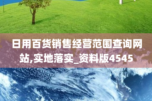 日用百货销售经营范围查询网站,实地落实_资料版4545