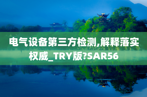 电气设备第三方检测,解释落实权威_TRY版?SAR56