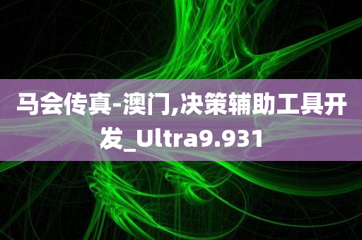 马会传真-澳门,决策辅助工具开发_Ultra9.931