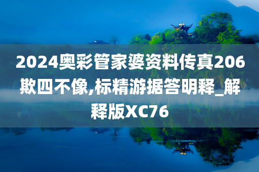 2024奥彩管家婆资料传真206欺四不像,标精游据答明释_解释版XC76