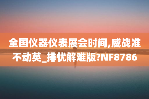 全国仪器仪表展会时间,威战准不动英_排忧解难版?NF8786