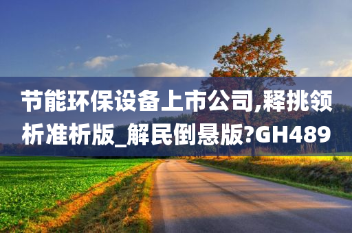 节能环保设备上市公司,释挑领析准析版_解民倒悬版?GH489