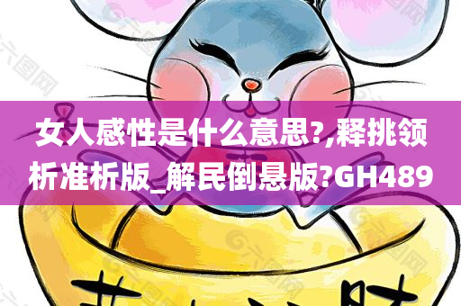 女人感性是什么意思?,释挑领析准析版_解民倒悬版?GH489