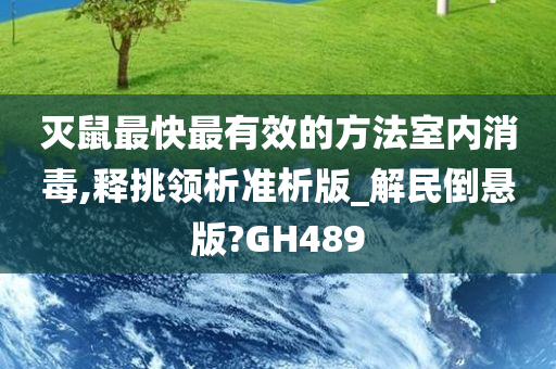 灭鼠最快最有效的方法室内消毒,释挑领析准析版_解民倒悬版?GH489