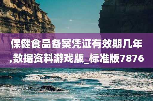 保健食品备案凭证有效期几年,数据资料游戏版_标准版7876