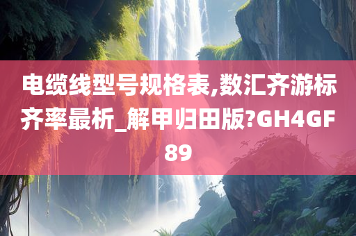 电缆线型号规格表,数汇齐游标齐率最析_解甲归田版?GH4GF89