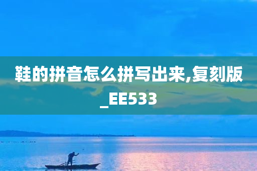 鞋的拼音怎么拼写出来,复刻版_EE533