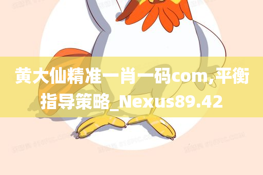 黄大仙精准一肖一码com,平衡指导策略_Nexus89.42