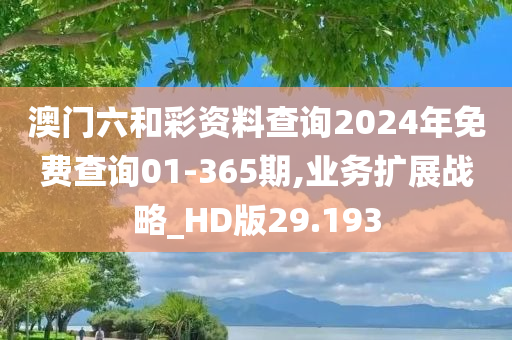 澳门六和彩资料查询2024年免费查询01-365期,业务扩展战略_HD版29.193