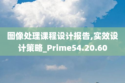 图像处理课程设计报告,实效设计策略_Prime54.20.60