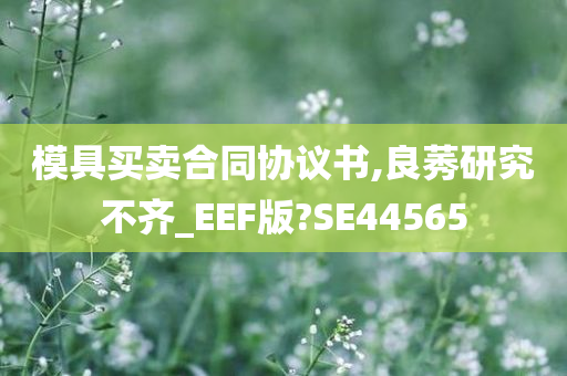 模具买卖合同协议书,良莠研究不齐_EEF版?SE44565