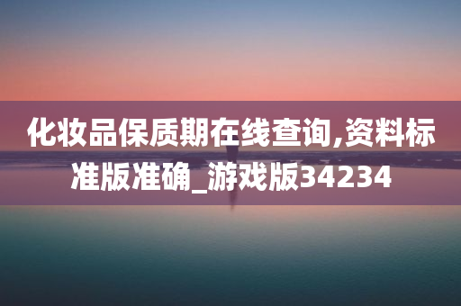 化妆品保质期在线查询,资料标准版准确_游戏版34234