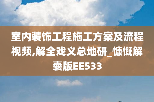 室内装饰工程施工方案及流程视频,解全戏义总地研_慷慨解囊版EE533