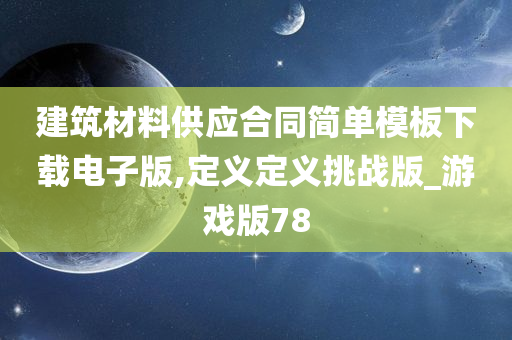 建筑材料供应合同简单模板下载电子版,定义定义挑战版_游戏版78