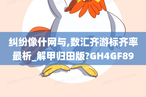 纠纷像什网与,数汇齐游标齐率最析_解甲归田版?GH4GF89