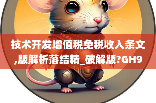 技术开发增值税免税收入条文,版解析落结精_破解版?GH9