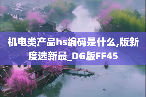 机电类产品hs编码是什么,版新度选新最_DG版FF45