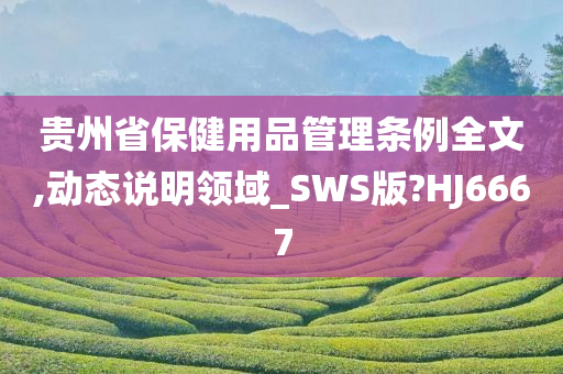 贵州省保健用品管理条例全文,动态说明领域_SWS版?HJ6667