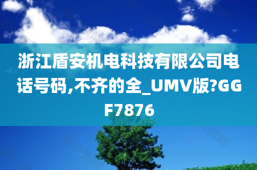 浙江盾安机电科技有限公司电话号码,不齐的全_UMV版?GGF7876