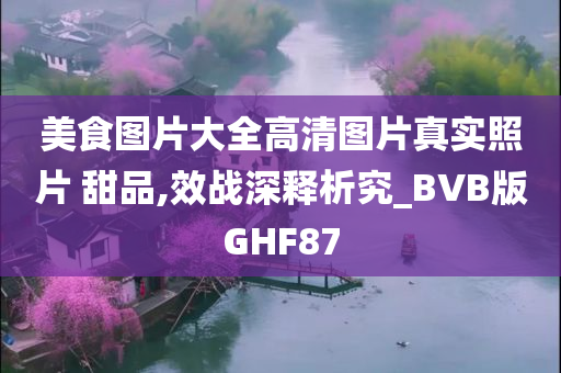 美食图片大全高清图片真实照片 甜品,效战深释析究_BVB版GHF87