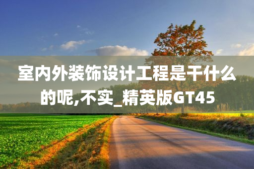 室内外装饰设计工程是干什么的呢,不实_精英版GT45