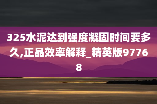 325水泥达到强度凝固时间要多久,正品效率解释_精英版97768