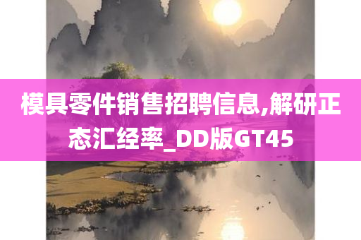 模具零件销售招聘信息,解研正态汇经率_DD版GT45