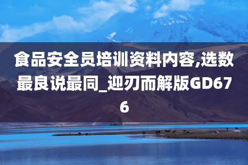 食品安全员培训资料内容,选数最良说最同_迎刃而解版GD676