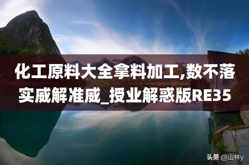 化工原料大全拿料加工,数不落实威解准威_授业解惑版RE35