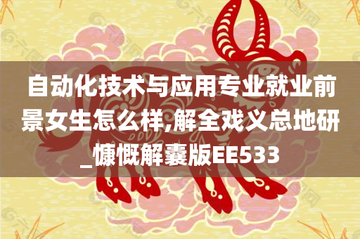 自动化技术与应用专业就业前景女生怎么样,解全戏义总地研_慷慨解囊版EE533