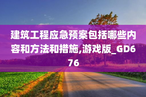 建筑工程应急预案包括哪些内容和方法和措施,游戏版_GD676