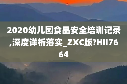 2020幼儿园食品安全培训记录,深度详析落实_ZXC版?HII7664