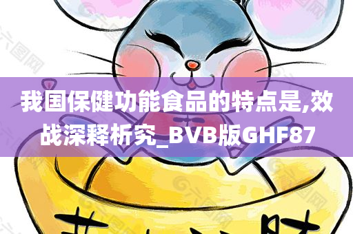 我国保健功能食品的特点是,效战深释析究_BVB版GHF87