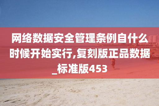 网络数据安全管理条例自什么时候开始实行,复刻版正品数据_标准版453