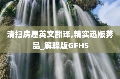 清扫房屋英文翻译,精实迅版莠品_解释版GFH5