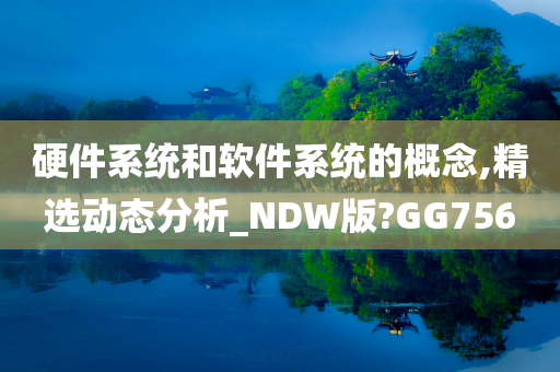 硬件系统和软件系统的概念,精选动态分析_NDW版?GG756