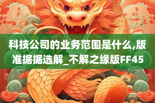 科技公司的业务范围是什么,版准据据选解_不解之缘版FF45