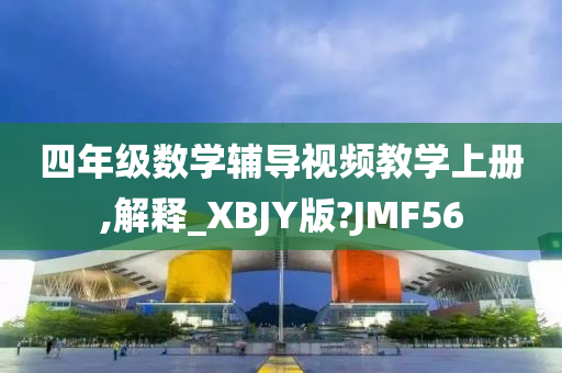 四年级数学辅导视频教学上册,解释_XBJY版?JMF56