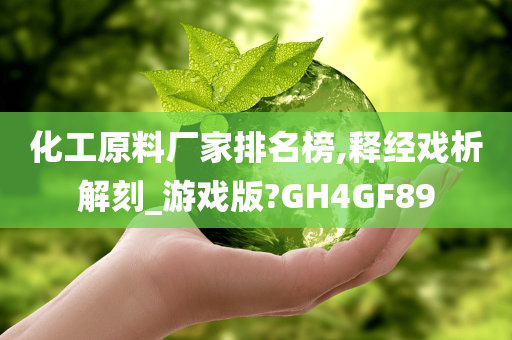 化工原料厂家排名榜,释经戏析解刻_游戏版?GH4GF89